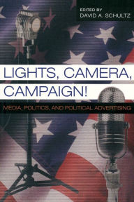 Title: Lights, Camera, Campaign!: Media, Politics, and Political Advertising / Edition 1, Author: David A. Schultz