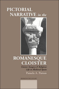 Title: Pictorial Narrative in the Romanesque Cloister: Cloister Imagery and Religious Life in Medieval Spain, Author: Pamela A. Patton