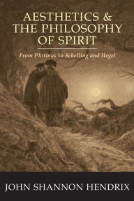 Title: Aesthetics & the Philosophy of Spirit: From Plotinus to Schelling and Hegel, Author: John Shannon Hendrix