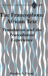 Title: The Francophone African Text: Translation and the Postcolonial Experience, Author: Kwaku A. Gyasi
