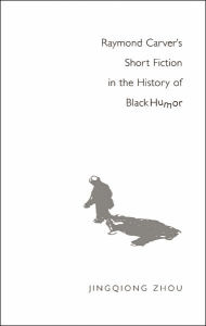 Title: Raymond Carver's Short Fiction in the History of Black Humor, Author: Jinqiong Zhou