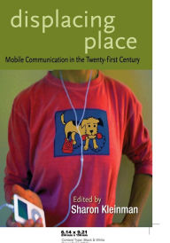 Title: Displacing Place: Mobile Communication in the Twenty-first Century / Edition 1, Author: Sharon Kleinman