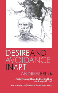 Title: Desire and Avoidance in Art: Pablo Picasso, Hans Bellmer, Balthus, and Joseph Cornell- Psychobiographical Studies with Attachment Theory, Author: Andrew Brink