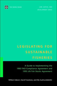 Title: Legislating for Sustainable Fisheries: A Guide to Implementing the 1993 FAO Compliance Agreement and 1995 UN Fish Stocks Agreement, Author: David Freestone
