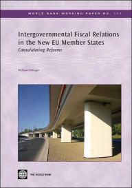 Title: Intergovernmental Fiscal Relations in the New EU Member States: Consolidating Reforms, Author: William Dillinger