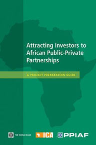 Title: Attracting Investors to African Public-Private Partnerships: A Project Preparation Guide, Author: Public-Private Infra. Advisory Facility