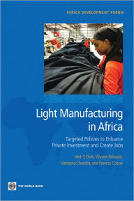 Title: Light Manufacturing in Africa: Focused Policies to Enhance Private Investment and Create Productive Jobs, Author: Hinh T. Dinh
