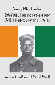 Title: Soldiers Of Misfortune: lvoirien Tirailleurs of World War II, Author: Nancy Ellen Lawler