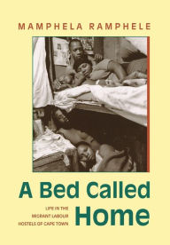 Title: A Bed Called Home: Life In The Migrant Labour Hostels of Cape Town, Author: Mamphela Ramphele
