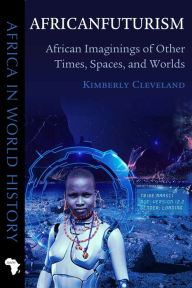 Title: Africanfuturism: African Imaginings of Other Times, Spaces, and Worlds, Author: Kimberly Cleveland