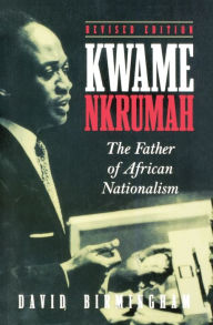 Title: Kwame Nkrumah: The Father of African Nationalism, Author: David Birmingham