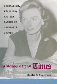 Title: A Woman of the Times: Journalism, Feminism, and the Career of Charlotte Curtis, Author: Marilyn S. Greenwald