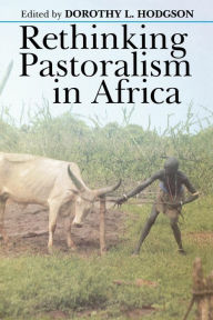 Title: Rethinking Pastoralism In Africa: Gender, Culture, and the Myth of the Patriarchal Pastoralist, Author: Dorothy L. Hodgson