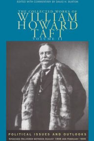 Title: The Collected Works of William Howard Taft, Volume II: Political Issues and Outlooks: Speeches Delivered Between August 1908 and February 1909, Author: William Howard Taft