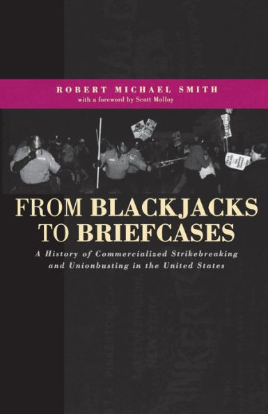 From Blackjacks to Briefcases: A History of Commercialized Strikebreaking and Unionbusting in the United States