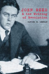 Title: John Reed and the Writing of Revolution, Author: Daniel W. Lehman