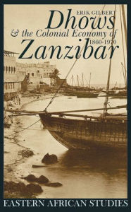 Title: Dhows and the Colonial Economy of Zanzibar, 1860-1970: 1860-1970, Author: Erik Gilbert