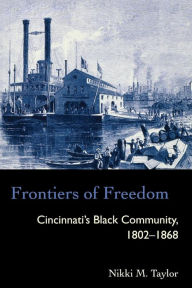Title: Frontiers of Freedom: Cincinnati's Black Community 1802-1868 / Edition 1, Author: Nikki M. Taylor