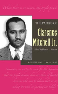 Title: The Papers of Clarence Mitchell Jr., Volume I: 1942-1943, Author: Clarence Mitchell Jr.