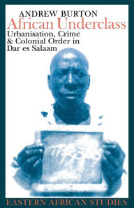 Title: African Underclass: Urbanization, Crime & Colonial Order in Dar es Salaam 1919-61, Author: Andrew Burton