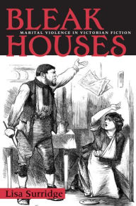 Title: Bleak Houses: Marital Violence in Victorian Fiction, Author: Lisa Surridge