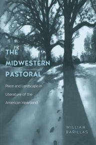 Title: The Midwestern Pastoral: Place and Landscape in Literature of the American Heartland, Author: William Barillas