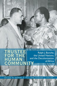 Title: Trustee for the Human Community: Ralph J. Bunche, the United Nations, and the Decolonization of Africa, Author: Robert A. Hill