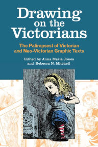 Title: Drawing on the Victorians: The Palimpsest of Victorian and Neo-Victorian Graphic Texts, Author: Anna Maria Jones