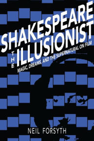Title: Shakespeare the Illusionist: Magic, Dreams, and the Supernatural on Film, Author: Neil Forsyth