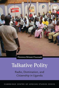 Title: Talkative Polity: Radio, Domination, and Citizenship in Uganda, Author: Florence Brisset-Foucault