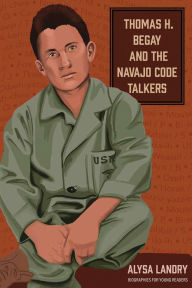 Title: Thomas H. Begay and the Navajo Code Talkers, Author: Alysa Landry