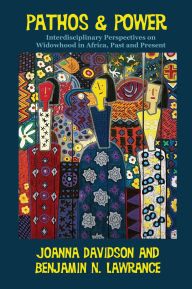 Title: Pathos and Power: Interdisciplinary Perspectives on Widowhood in Africa, Past and Present, Author: Benjamin N. Lawrance