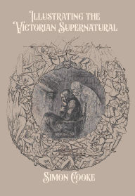 Title: Illustrating the Victorian Supernatural, Author: Simon Cooke