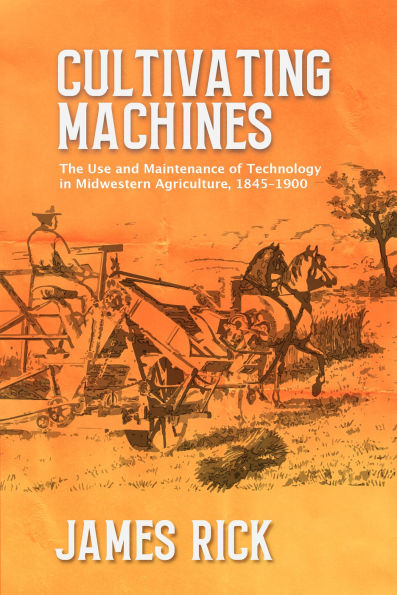 Cultivating Machines: The Use and Maintenance of Technology in Midwestern Agriculture, 1845-1900