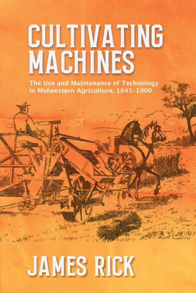 Cultivating Machines: The Use and Maintenance of Technology in Midwestern Agriculture, 1845-1900