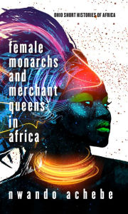 Title: Female Monarchs and Merchant Queens in Africa, Author: Nwando Achebe