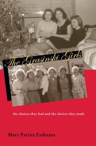 Title: The Grasinski Girls: The Choices They Had and the Choices They Made, Author: Mary Patrice Erdmans