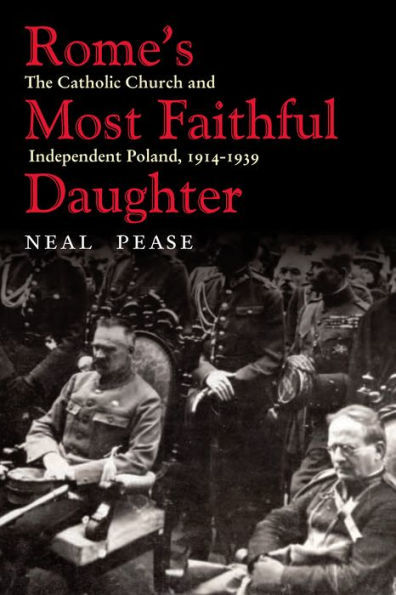 Rome's Most Faithful Daughter: The Catholic Church and Independent Poland, 1914-1939