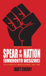Title: Spear of the Nation: Umkhonto weSizwe: South Africa's Liberation Army, 1960s-1990s, Author: Janet Cherry