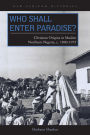 Who Shall Enter Paradise?: Christian Origins in Muslim Northern Nigeria, c. 1890-1975