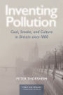 Inventing Pollution: Coal, Smoke, and Culture in Britain since 1800