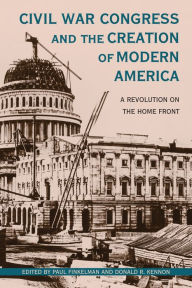 Title: Civil War Congress and the Creation of Modern America: A Revolution on the Home Front, Author: Paul Finkelman