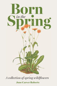 Title: The Born in the Spring: A Collection of Spring Wildflowers, Author: June Carver Roberts