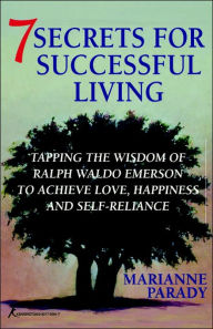 Title: 7 Secrets for Successful Living: Tapping the Wisdom of Ralph Waldo Emerson to Achieve Love, Happiness, and Self- Reliance, Author: Marianne Parady