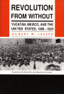 Revolution From Without: Yucatan, Mexico, and the United States, 1880-1924 / Edition 1