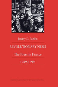 Title: Revolutionary News: The Press in France, 1789-1799 / Edition 1, Author: Jeremy Popkin