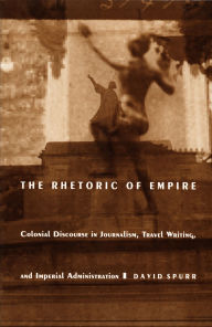 The Rhetoric of Empire: Colonial Discourse in Journalism, Travel Writing, and Imperial Administration / Edition 1