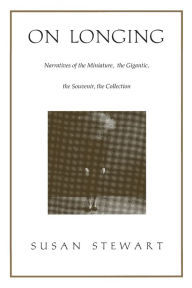 Title: On Longing: Narratives of the Miniature, the Gigantic, the Souvenir, the Collection / Edition 1, Author: Susan Stewart