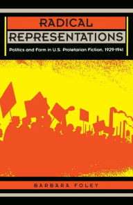 Title: Radical Representations: Politics and Form in U.S. Proletarian Fiction, 1929-1941, Author: Barbara Foley