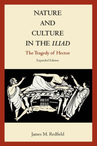Title: Nature and Culture in the Iliad: The Tragedy of Hector / Edition 1, Author: James M. Redfield